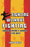 Book: Fighting Without Fighting: Kung Fu Cinema's Journey to the West by Luke White